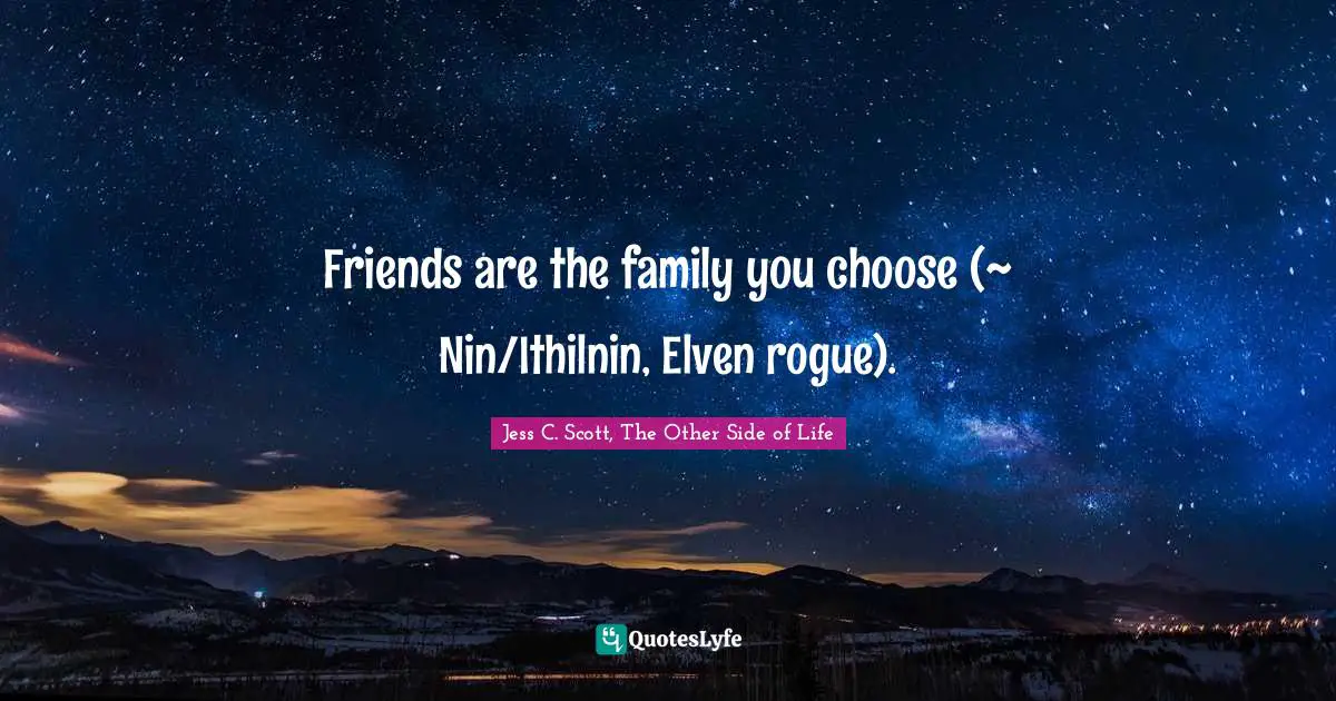 Young Adult Novels Quotes: "Friends are the family you choose (~ Nin/Ithilnin, Elven rogue)."