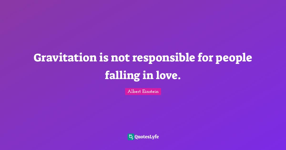 Albert Einstein Quotes: Gravitation is not responsible for people falling in love.