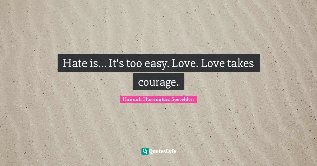Hate is... It's too easy. Love. Love takes courage.
