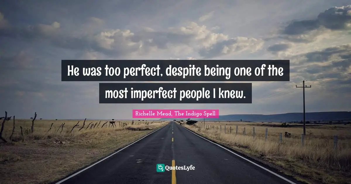 Realizations Quotes: "He was too perfect, despite being one of the most imperfect people I knew."