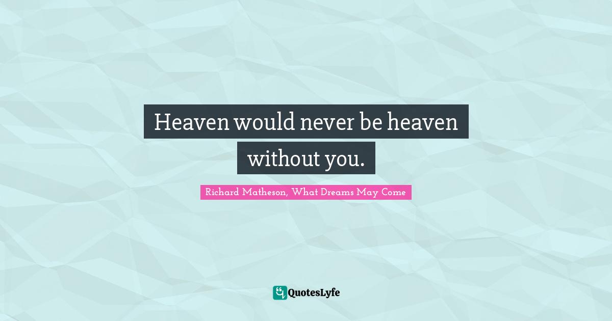 Heaven would never be heaven without you.