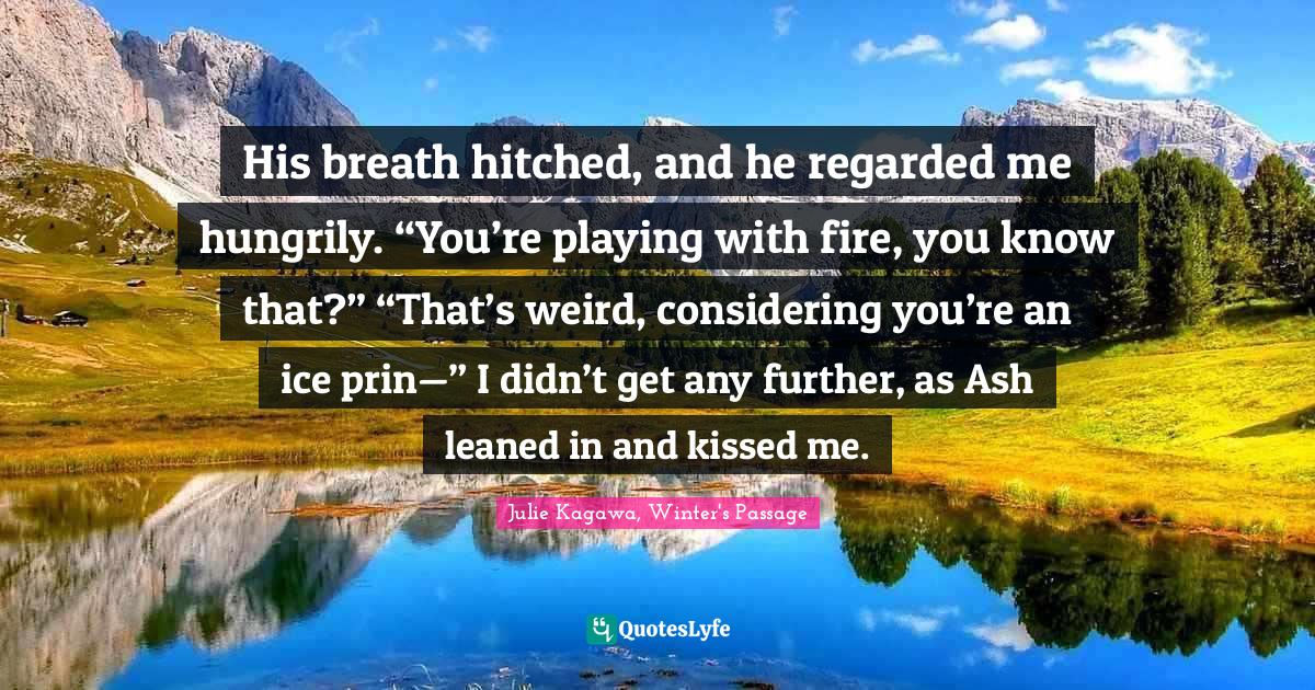 His breath hitched, and he regarded me hungrily. “You’re playing w