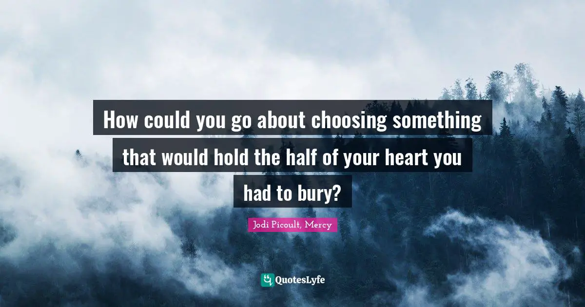 Mourning Quotes: "How could you go about choosing something that would hold the half of your heart you had to bury?"
