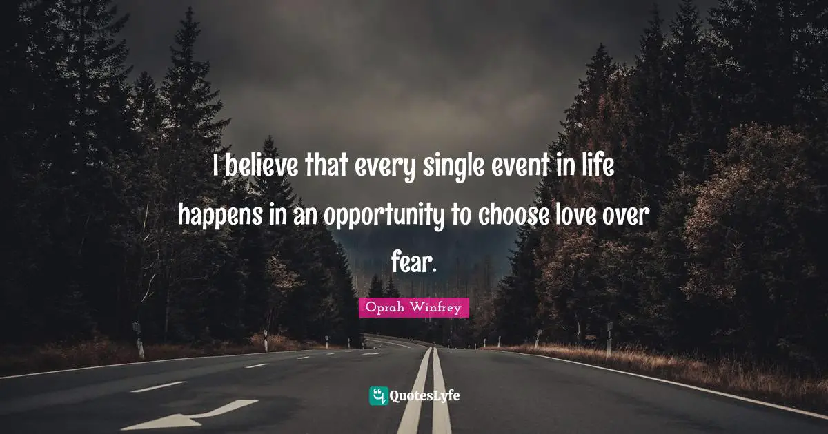 Oprah Winfrey Quotes: "I believe that every single event in life happens in an opportunity to choose love over fear."