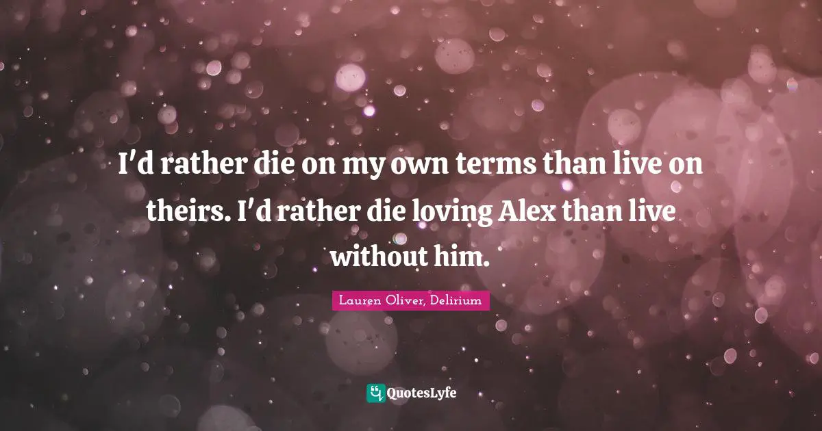 I'd rather die on my own terms than live on theirs. I'd rather die loving Alex than live without him.