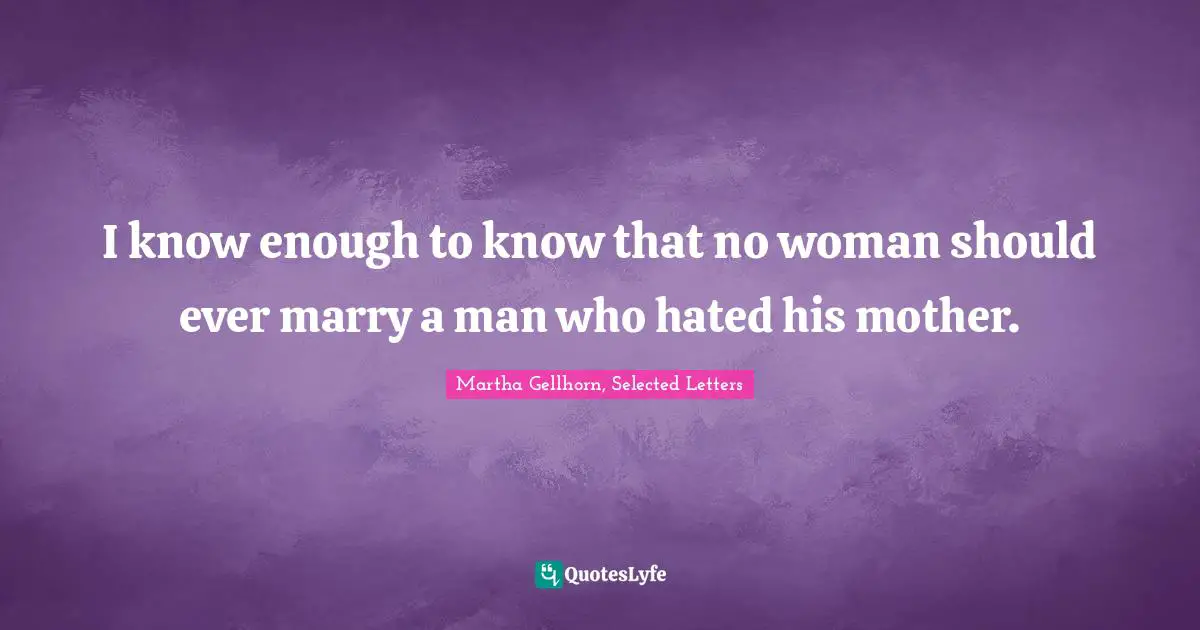 Matrimony Quotes: "I know enough to know that no woman should ever marry a man who hated his mother."