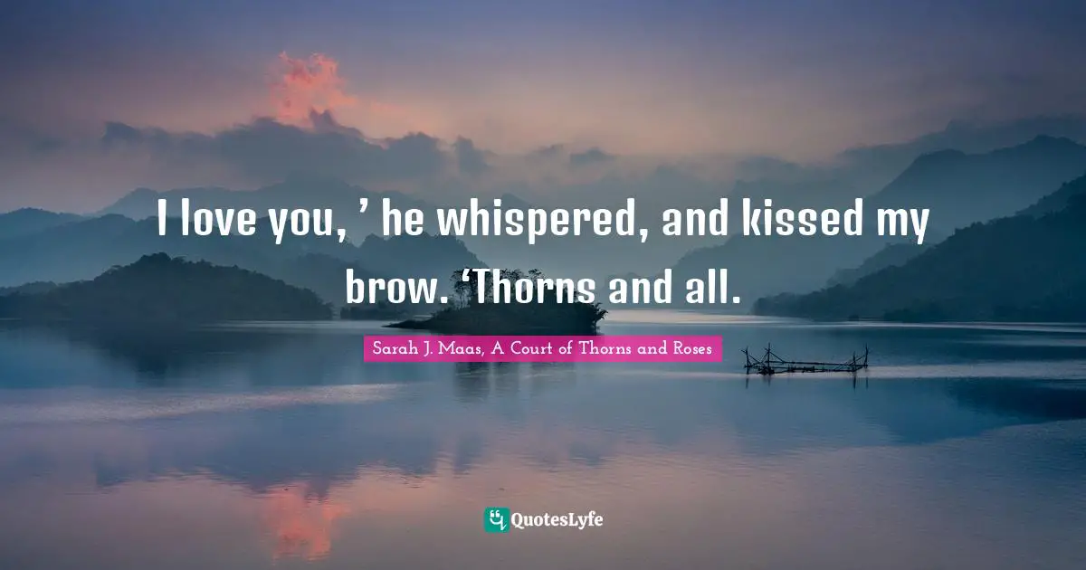 I love you, ’ he whispered, and kissed my brow. ‘Thorns and all.