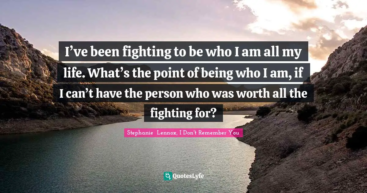I’ve been fighting to be who I am all my life. What’s the point of being who I am, if I can’t have the person who was worth all the fighting for?