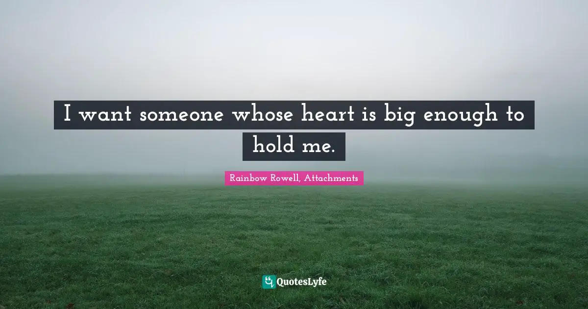 Rainbow Rowell Quotes: "I want someone whose heart is big enough to hold me."