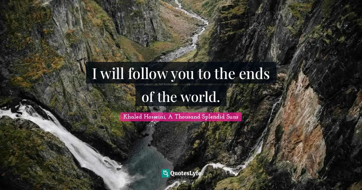 Khaled Hosseini, A Thousand Splendid Suns Quotes: "I will follow you to the ends of the world."