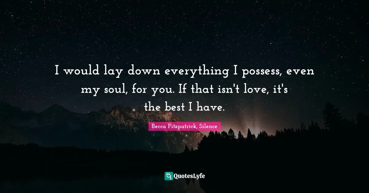 Becca Fitzpatrick, Silence Quotes: I would lay down everything I possess, even my soul, for you. If that isn't love, it's the best I have.