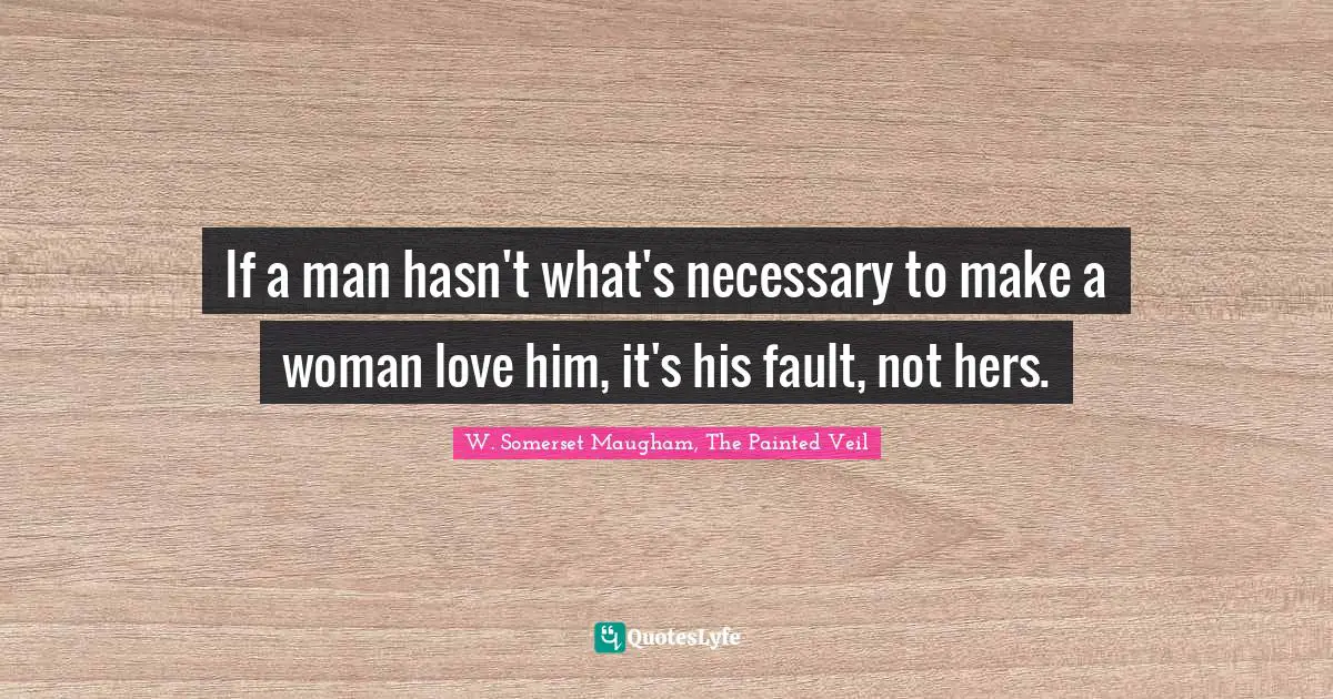 If a man hasn't what's necessary to make a woman love him, it's his fault, not hers.