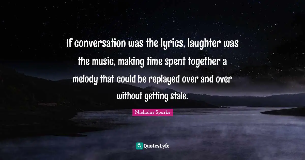 If conversation was the lyrics, laughter was the music, making time spent together a melody that could be replayed over and over without getting stale.