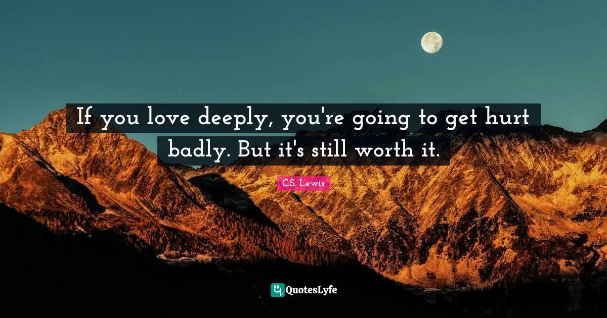Life Lessons Quotes: "If you love deeply, you're going to get hurt badly. But it's still worth it."