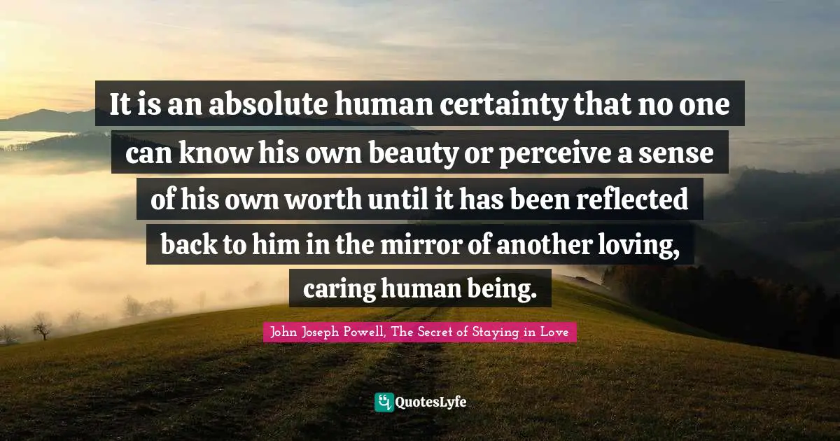 Disconnection Quotes: "It is an absolute human certainty that no one can know his own beauty or perceive a sense of his own worth until it has been reflected back to him in the mirror of another loving, caring human being."
