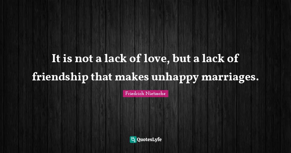Friendship Quotes: "It is not a lack of love, but a lack of friendship that makes unhappy marriages."