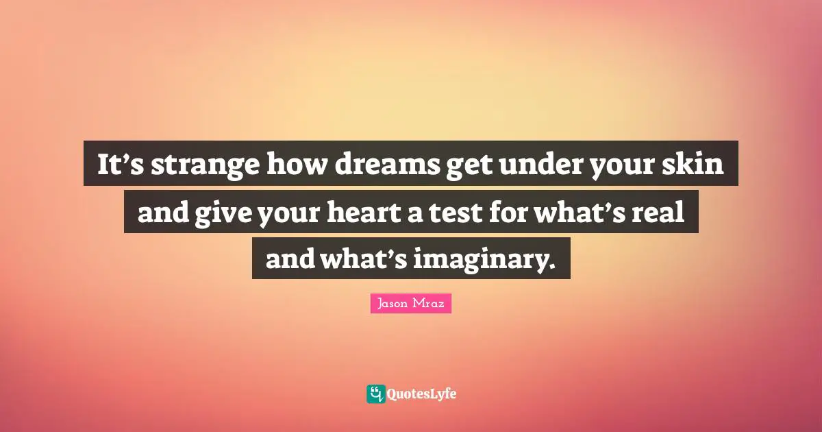 Jason Mraz Quotes: "It’s strange how dreams get under your skin and give your heart a test for what’s real and what’s imaginary."