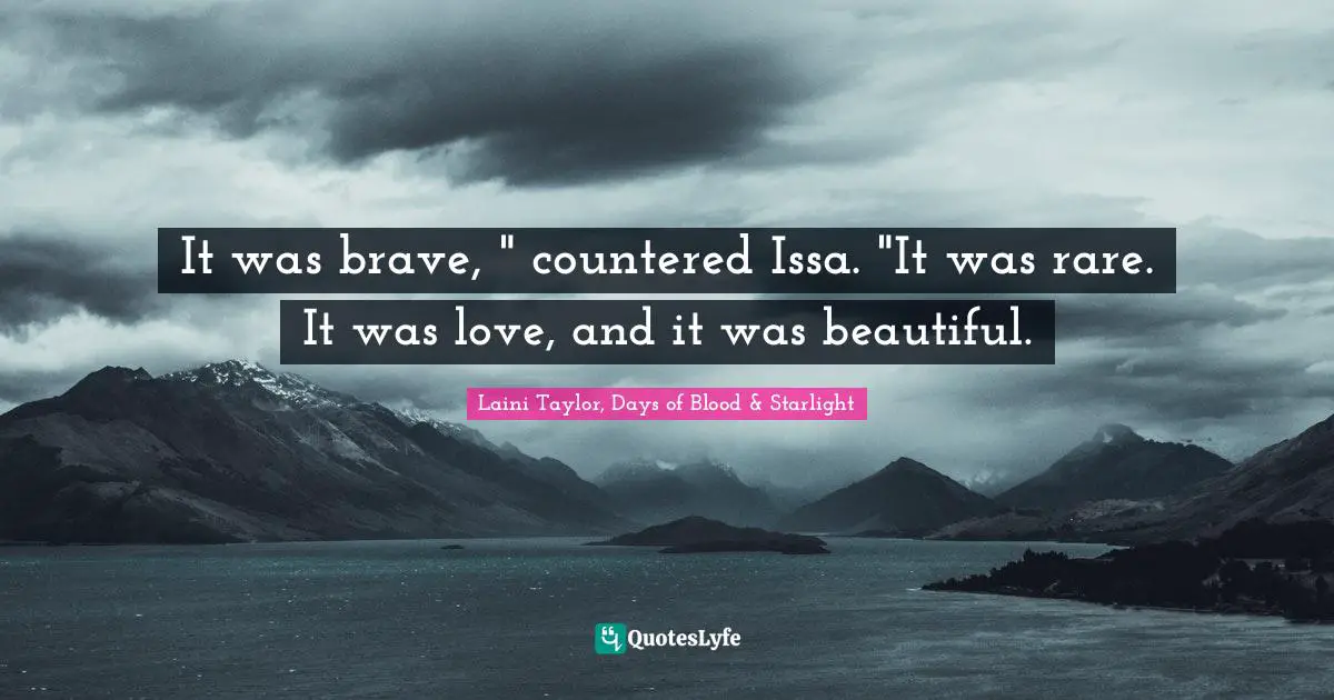 Laini Taylor, Days Of Blood & Starlight Quotes: "It was brave, " countered Issa. "It was rare. It was love, and it was beautiful."