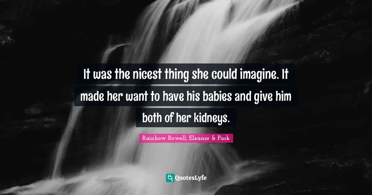 It was the nicest thing she could imagine. It made her want to have his babies and give him both of her kidneys.