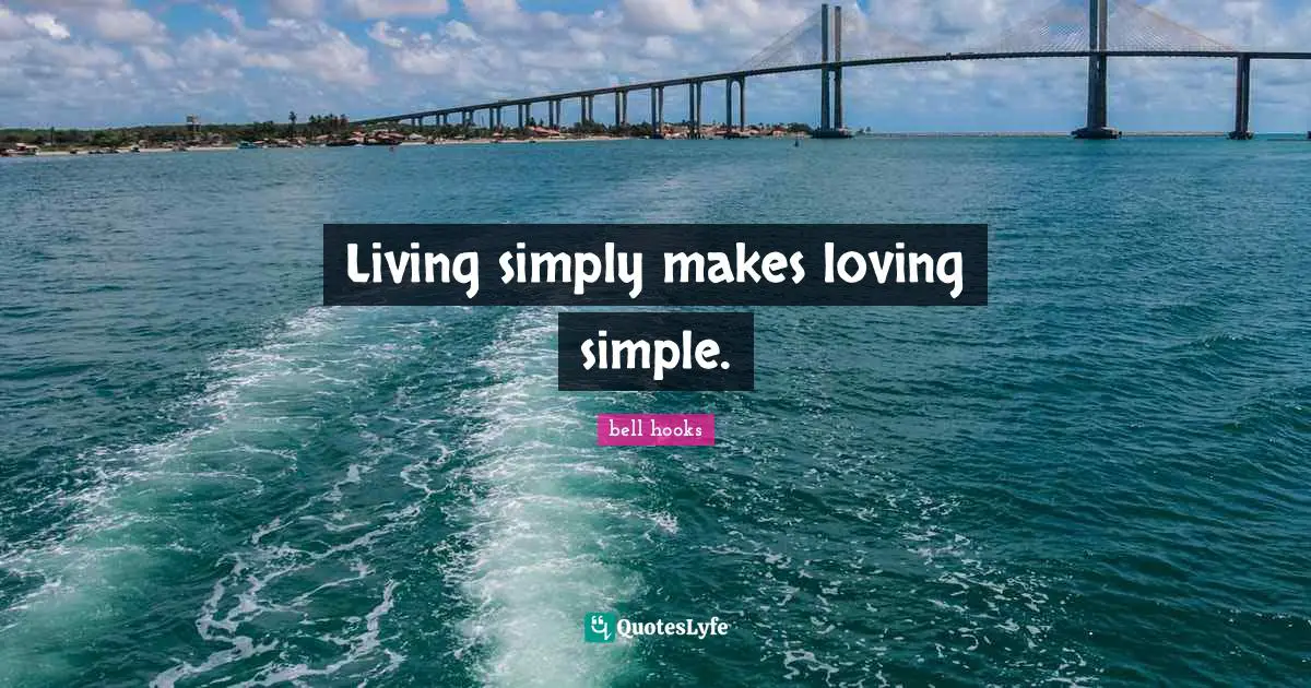 Living simply makes loving simple.