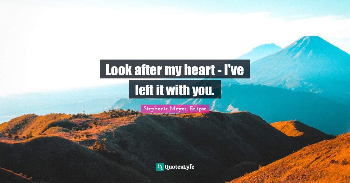 Stephenie Meyer Quotes: "Look after my heart - I've left it with you."