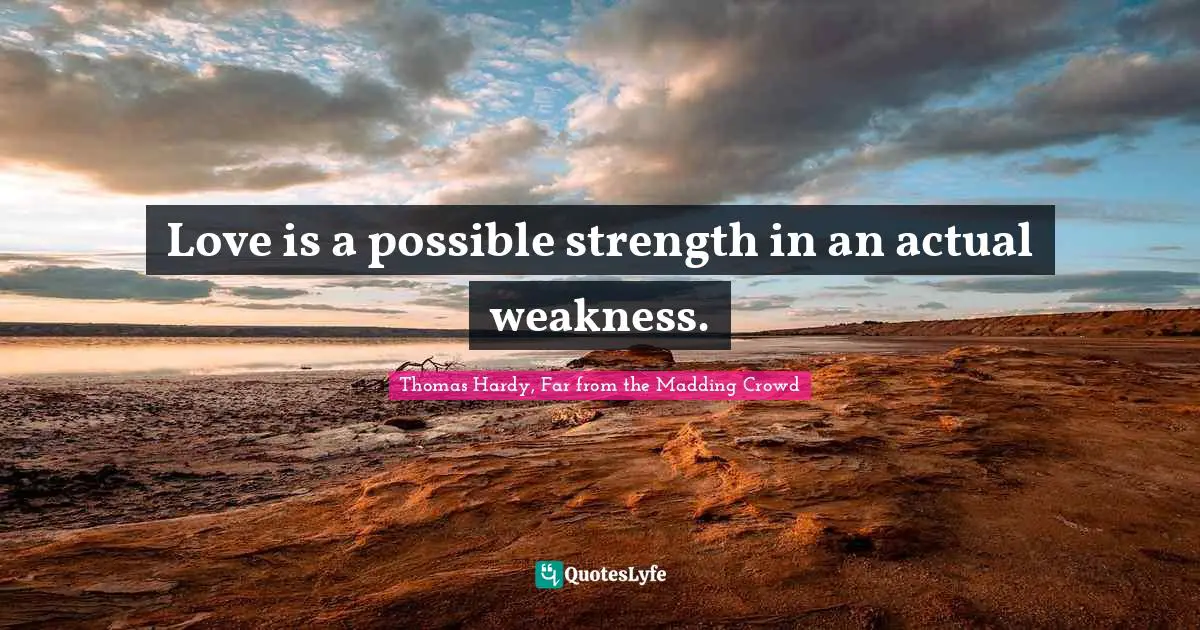 Love is a possible strength in an actual weakness.