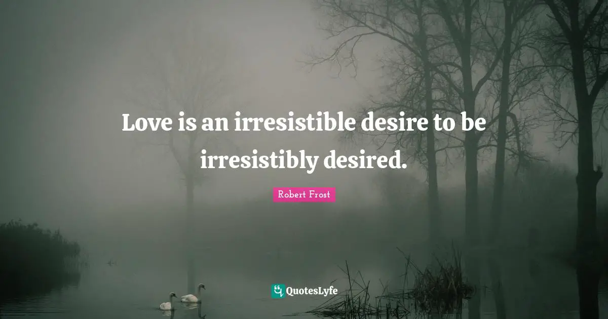 Robert Frost Quotes: Love is an irresistible desire to be irresistibly desired.