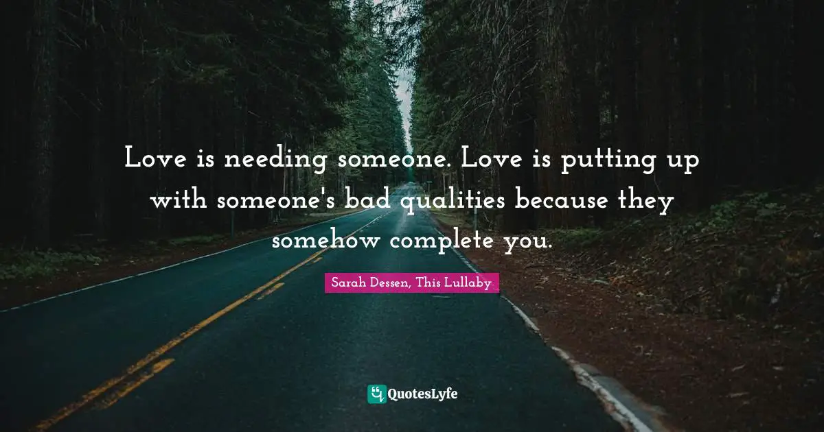 Sarah Dessen Quotes: "Love is needing someone. Love is putting up with someone's bad qualities because they somehow complete you."