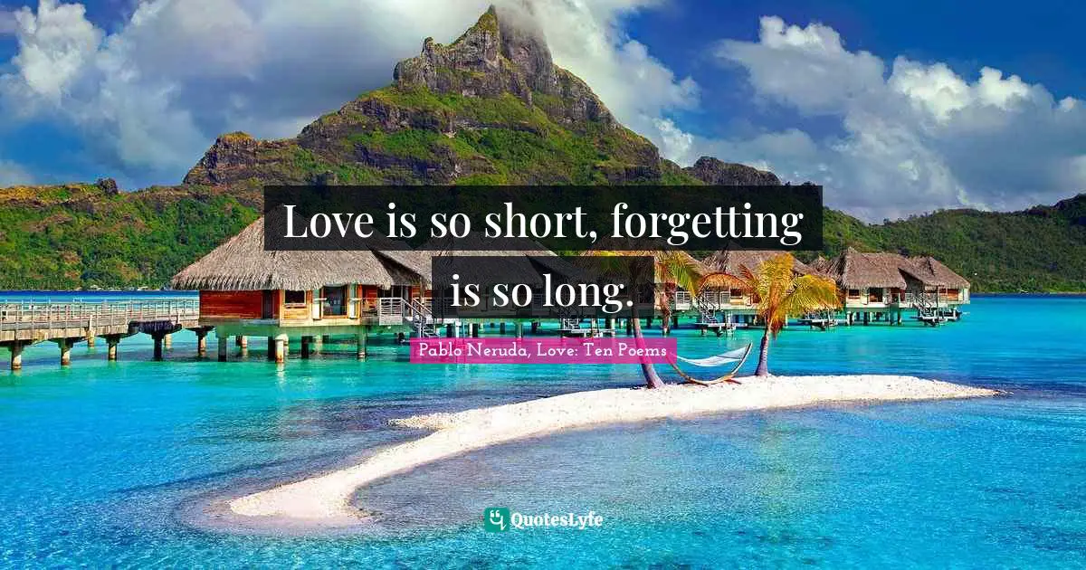 Love Quotes: "Love is so short, forgetting is so long."