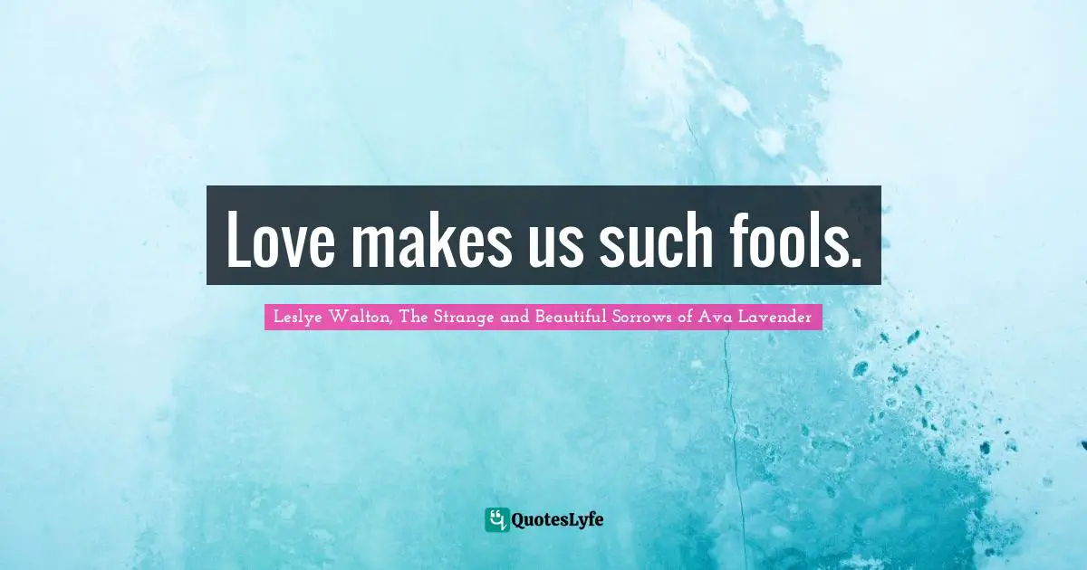 Love makes us such fools.