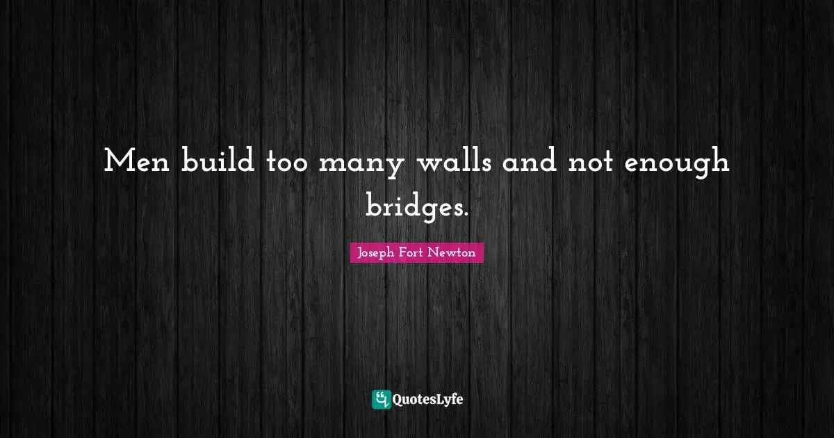 Joseph Fort Newton Quotes: Men build too many walls and not enough bridges.