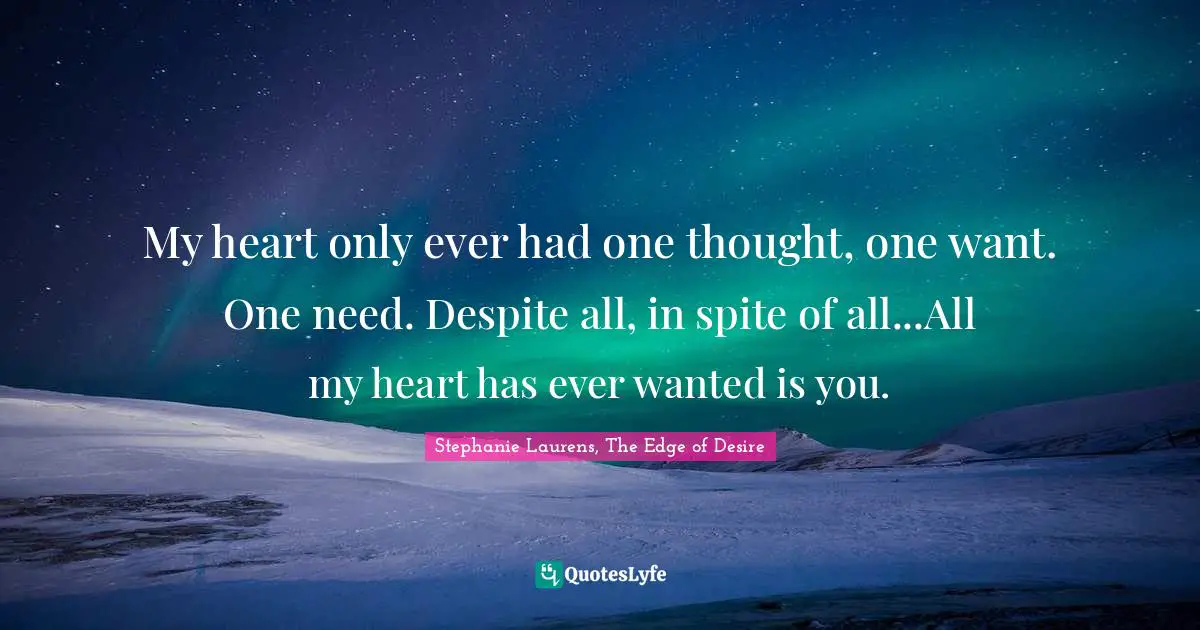 Adoration Quotes: "My heart only ever had one thought, one want. One need. Despite all, in spite of all...All my heart has ever wanted is you."