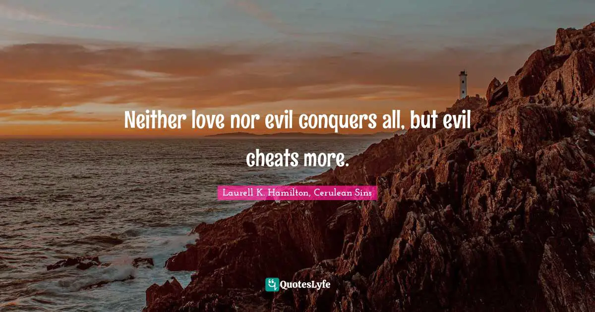 Neither love nor evil conquers all, but evil cheats more.