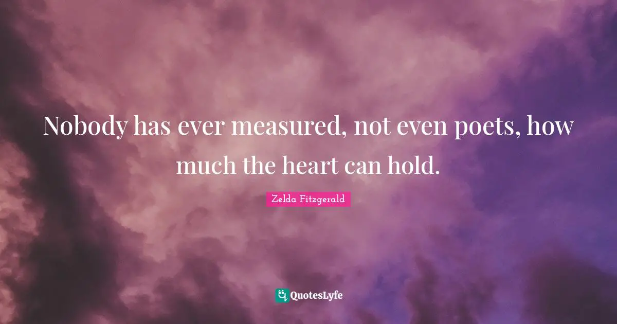 Nobody has ever measured, not even poets, how much the heart can hold.