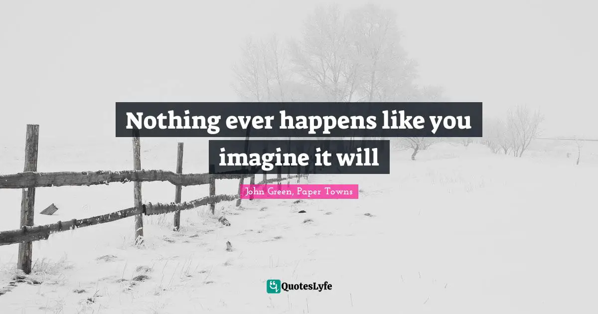 Nothing ever happens like you imagine it will