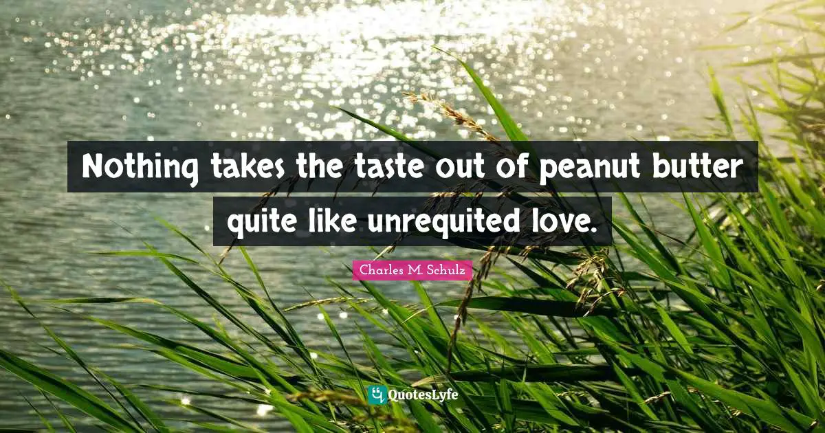 Nothing takes the taste out of peanut butter quite like unrequited love.