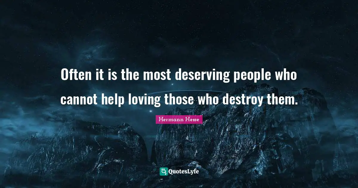 Often it is the most deserving people who cannot help loving those who destroy them.
