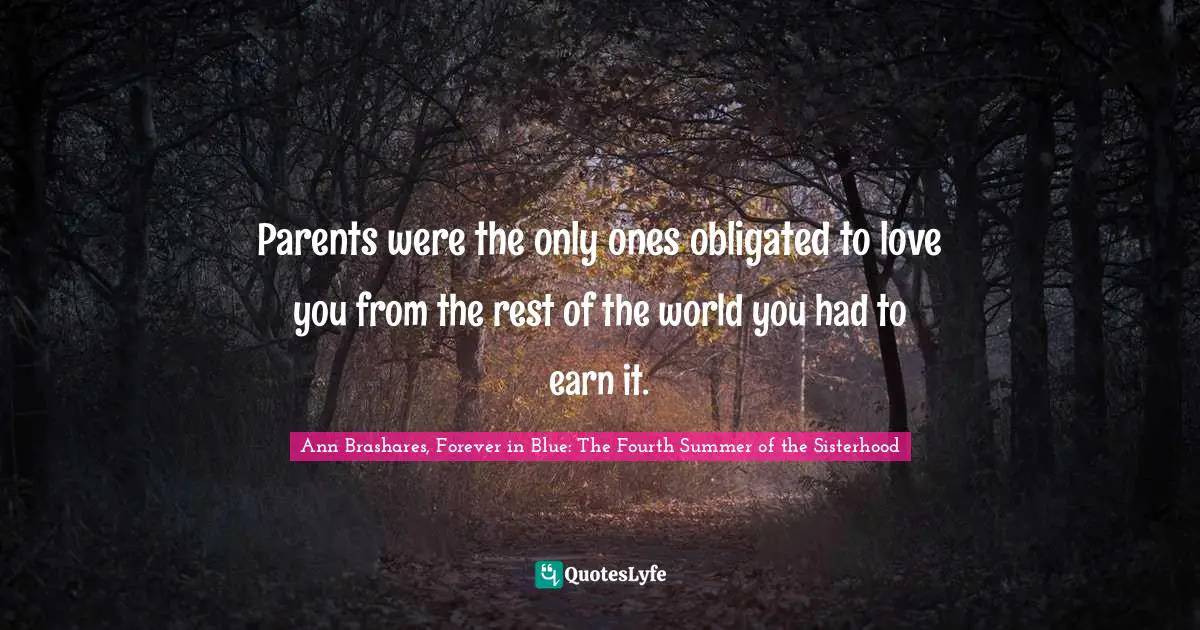 Parents were the only ones obligated to love you from the rest of the world you had to earn it.