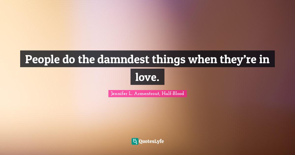 People do the damndest things when they’re in love.