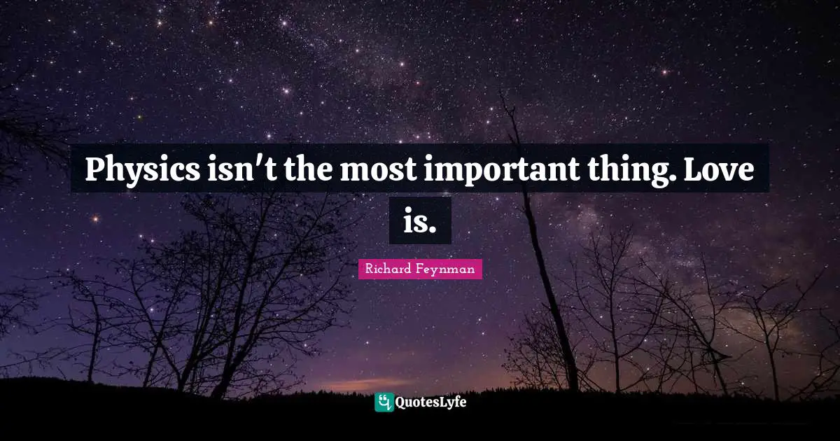 Physics isn't the most important thing. Love is.