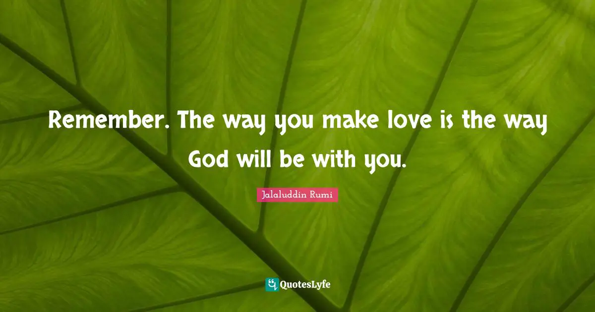 Remember. The way you make love is the way God will be with you.