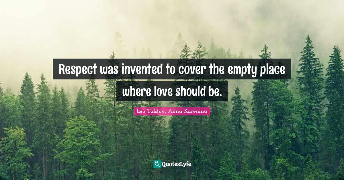 Respect was invented to cover the empty place where love should be.