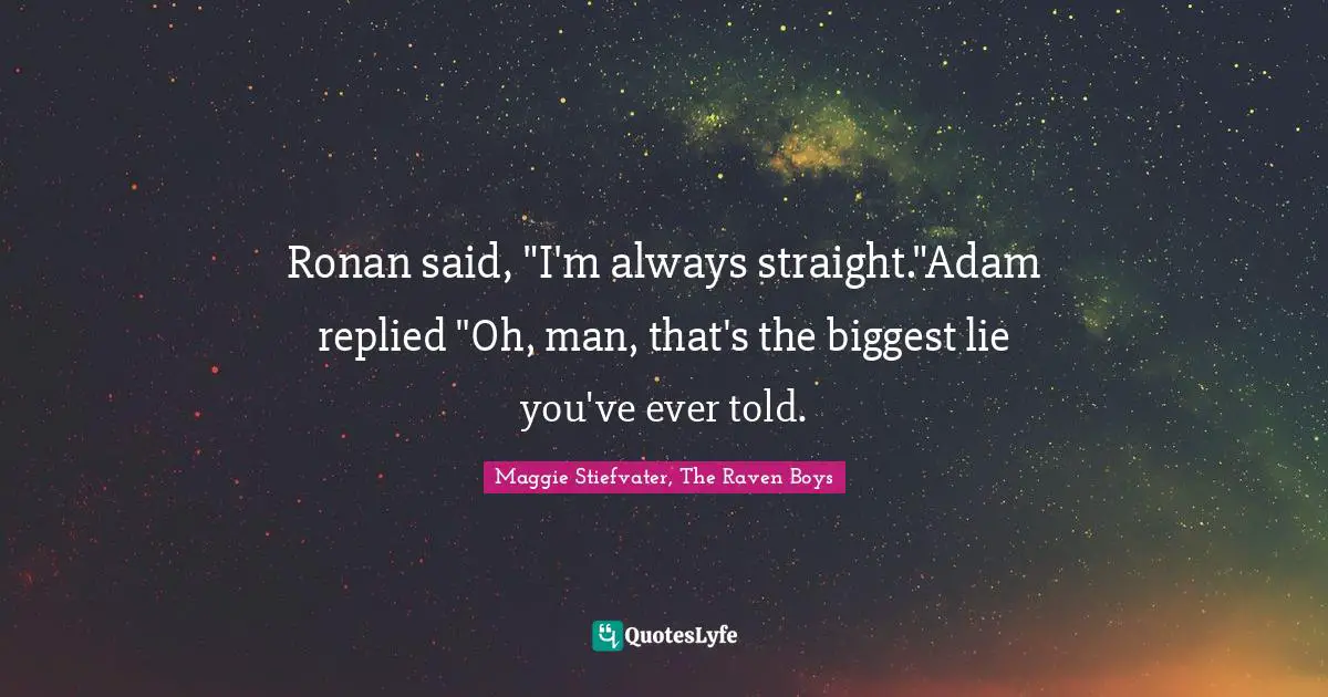 Ronan said, "I'm always straight."Adam replied "Oh, man, that's the biggest lie you've ever told.