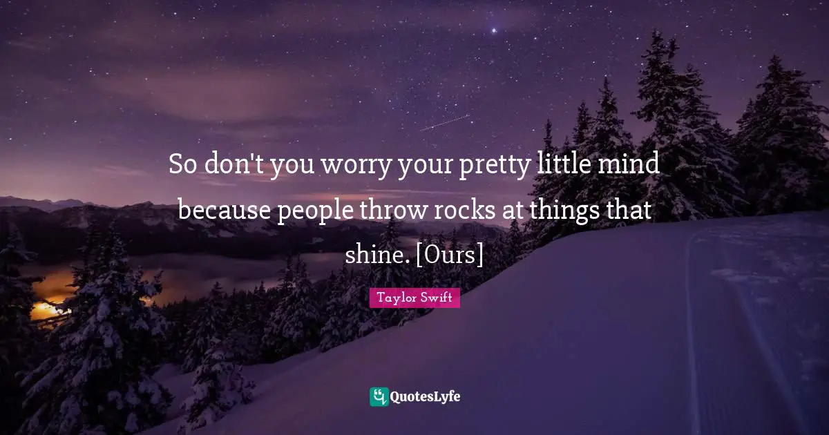 Lyrics Quotes: "So don't you worry your pretty little mind because people throw rocks at things that shine. [Ours]"