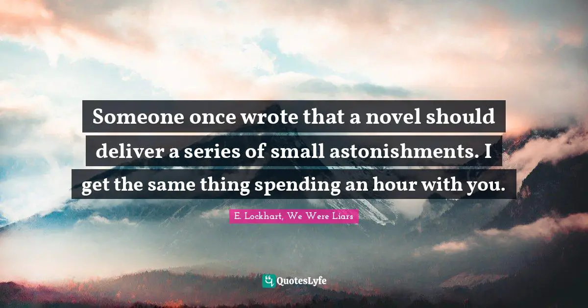 E.lockhart Quotes: "Someone once wrote that a novel should deliver a series of small astonishments. I get the same thing spending an hour with you."