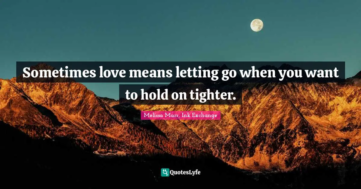 Sometimes love means letting go when you want to hold on tighter.
