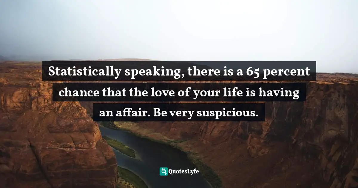Adultery Quotes: "Statistically speaking, there is a 65 percent chance that the love of your life is having an affair. Be very suspicious."
