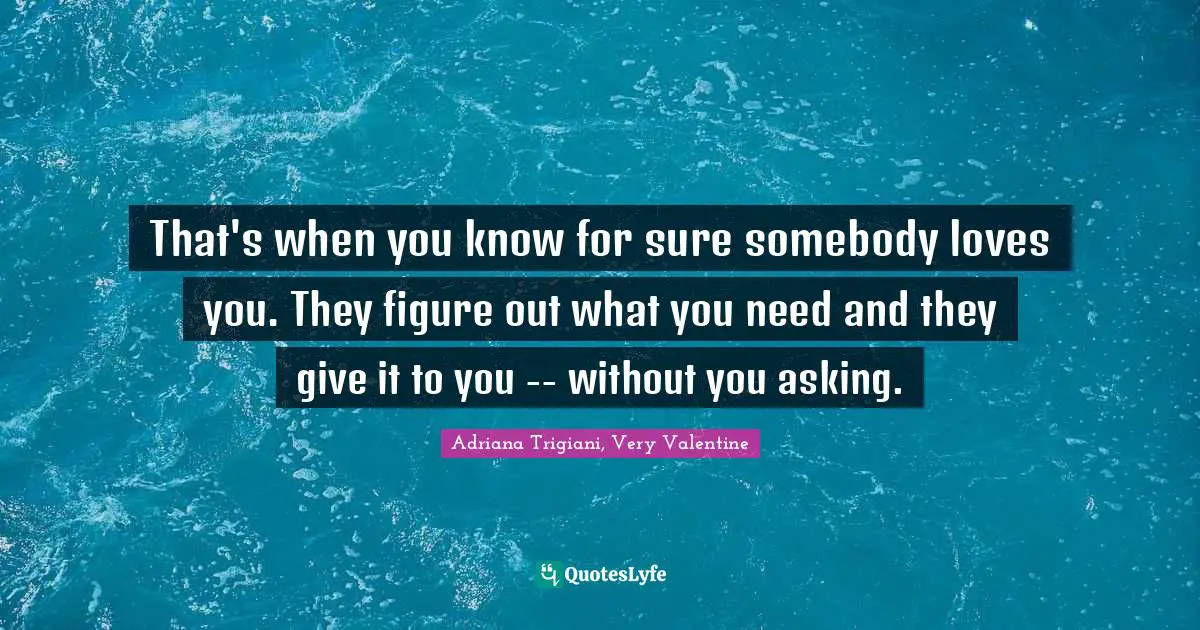 That's when you know for sure somebody loves you. They figure out what you need and they give it to you -- without you asking.