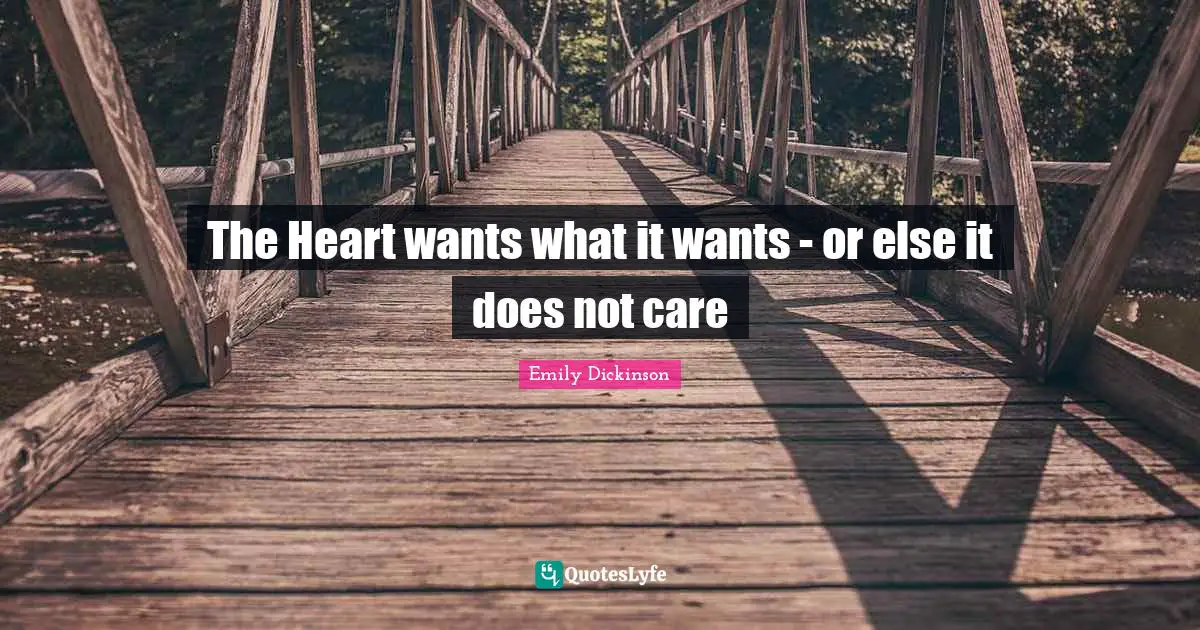 Emily Dickinson Quotes: "The Heart wants what it wants - or else it does not care"