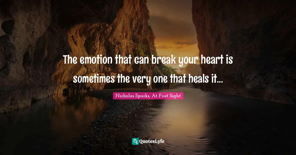 The emotion that can break your heart is sometimes the very one that heals it...